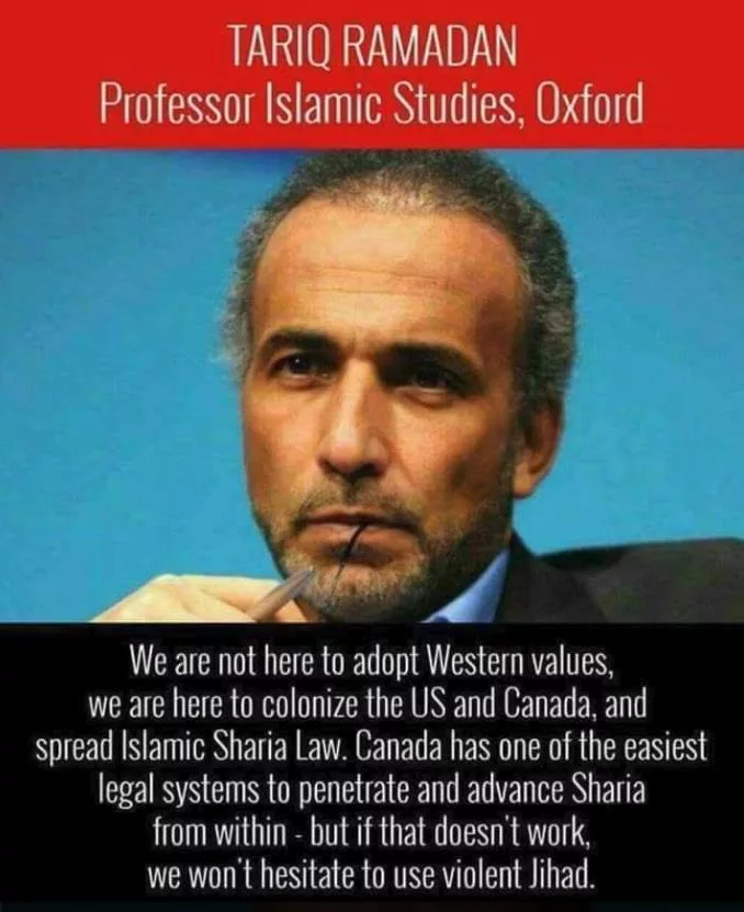 Tariq Ramadan, Professor Islamic Studies, Oxford. We are not here to adopt Western values, we are here to colonise the US and Canada, and spread Islamic Sharia Law. Canada has one of the easiest legal systems to penetrate and advance Sharia from within &mdash; but if that doesn&rsquo;t work, we won&rsquo;t hesitate to use violent Jihad.