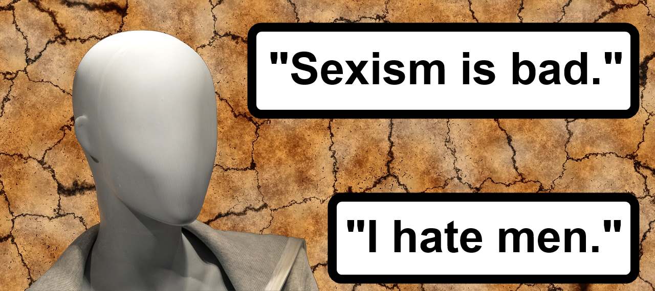 Sexism is bad. I hate men.