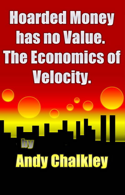 Hoarded Money has no Value. The Economics of Velocity. By Andy Chalkley.